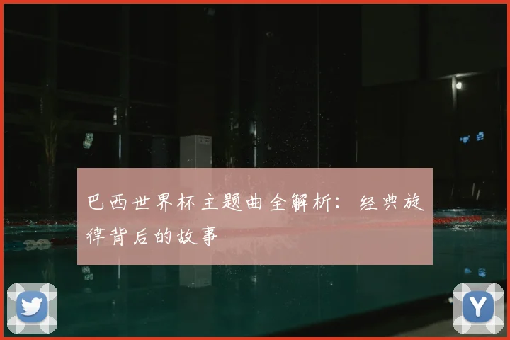巴西世界杯主题曲全解析:经典旋律背后的故事