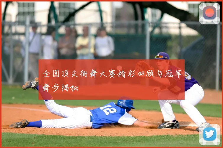 全国顶尖街舞大赛精彩回顾与冠军舞步揭秘